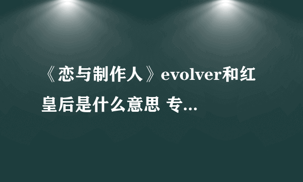 《恋与制作人》evolver和红皇后是什么意思 专业术语名词解释