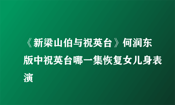 《新梁山伯与祝英台》何润东版中祝英台哪一集恢复女儿身表演