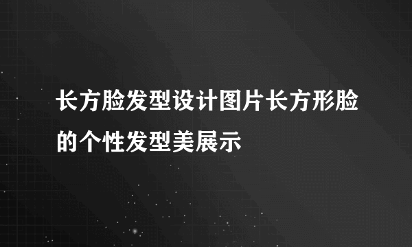 长方脸发型设计图片长方形脸的个性发型美展示