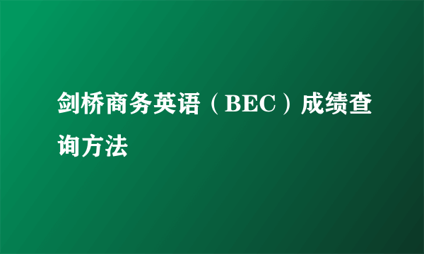 剑桥商务英语（BEC）成绩查询方法