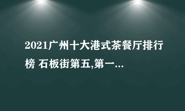 2021广州十大港式茶餐厅排行榜 石板街第五,第一很吸引人