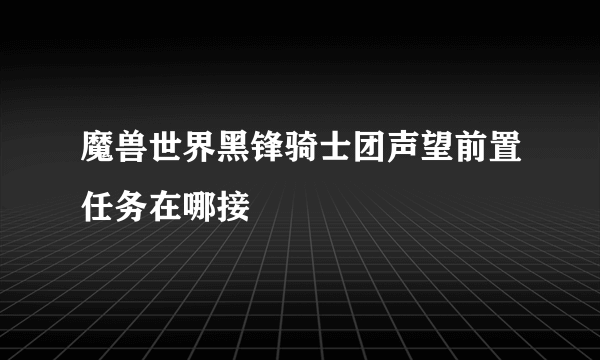 魔兽世界黑锋骑士团声望前置任务在哪接