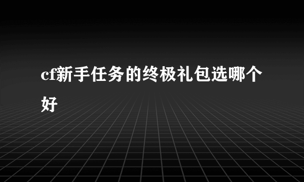 cf新手任务的终极礼包选哪个好