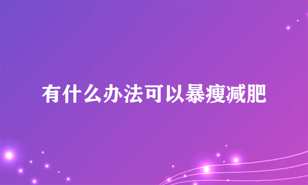 有什么办法可以暴瘦减肥