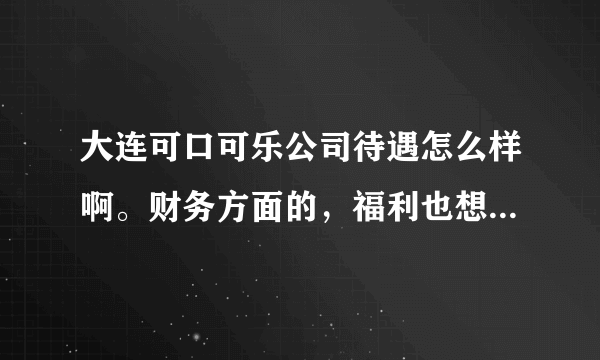 大连可口可乐公司待遇怎么样啊。财务方面的，福利也想了解下。感性~~~？