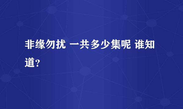 非缘勿扰 一共多少集呢 谁知道？