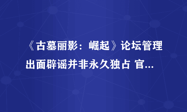 《古墓丽影：崛起》论坛管理出面辟谣并非永久独占 官方缄默到底该信谁？