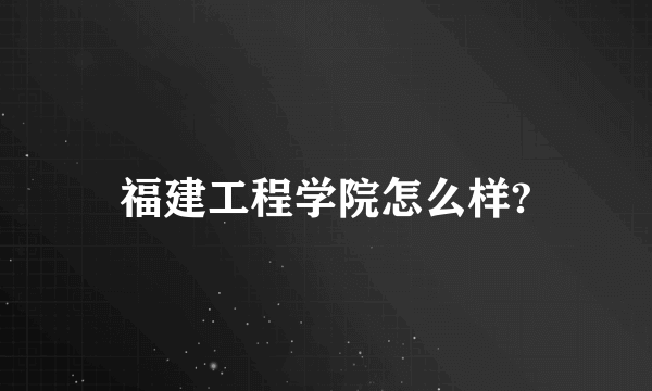 福建工程学院怎么样?