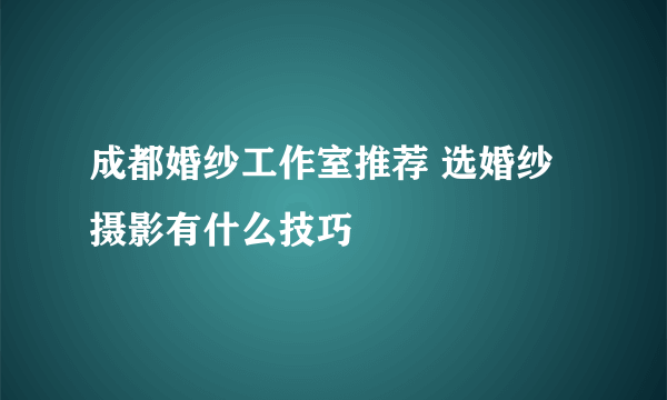 成都婚纱工作室推荐 选婚纱摄影有什么技巧