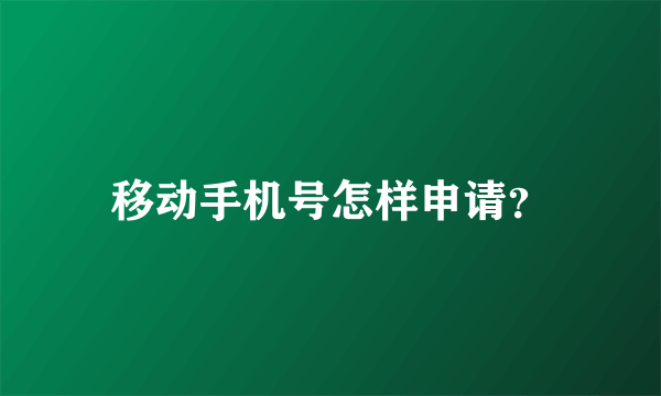 移动手机号怎样申请？