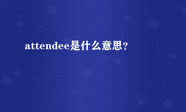 attendee是什么意思？