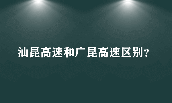 汕昆高速和广昆高速区别？