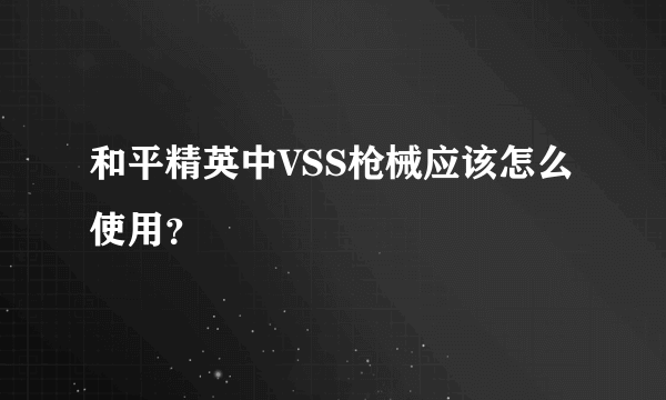 和平精英中VSS枪械应该怎么使用？