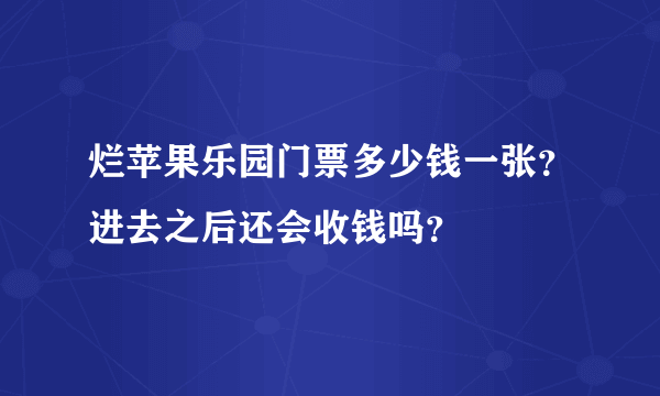 烂苹果乐园门票多少钱一张？进去之后还会收钱吗？