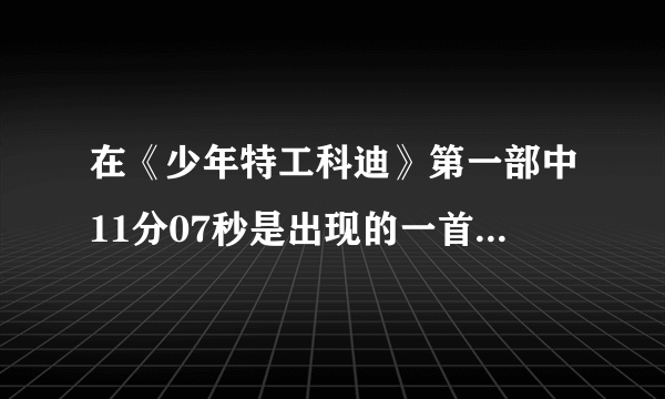 在《少年特工科迪》第一部中11分07秒是出现的一首插曲叫什么？