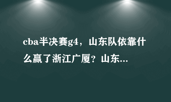 cba半决赛g4，山东队依靠什么赢了浙江广厦？山东队还要改善什么才能走的更远？