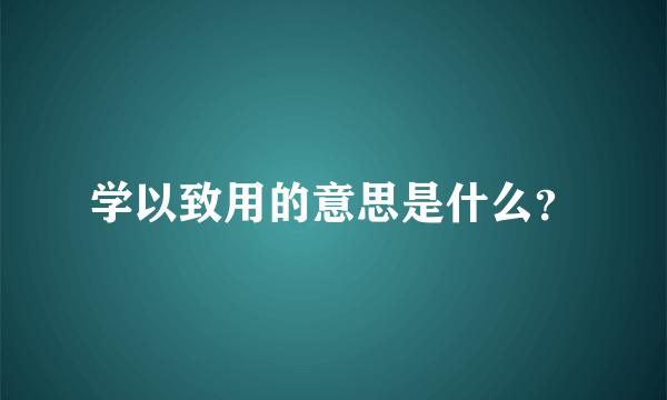 学以致用的意思是什么？