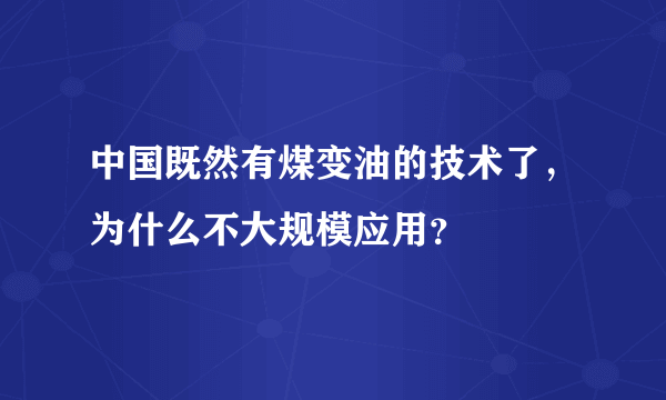 中国既然有煤变油的技术了，为什么不大规模应用？