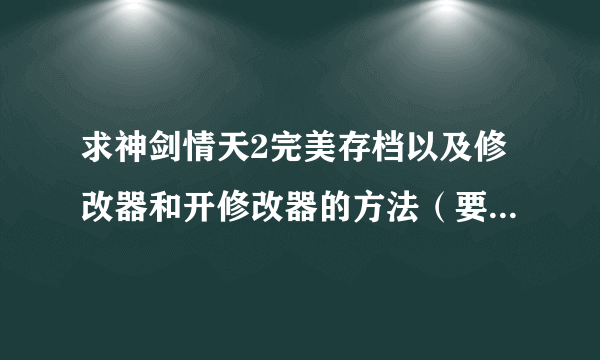 求神剑情天2完美存档以及修改器和开修改器的方法（要详细，比如某文件在哪个文件夹）谢谢了