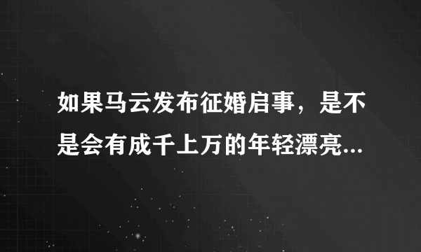 如果马云发布征婚启事，是不是会有成千上万的年轻漂亮的姑娘排队？