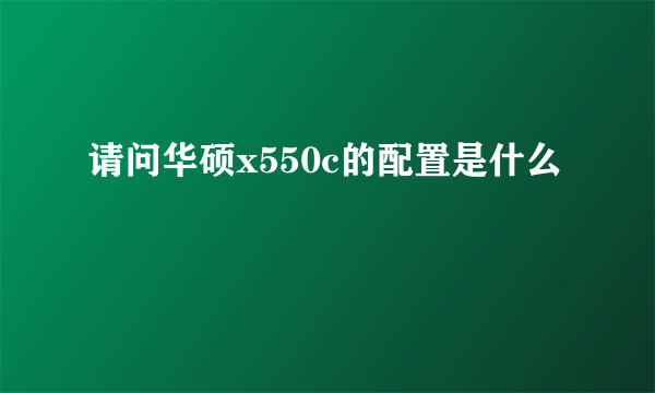 请问华硕x550c的配置是什么