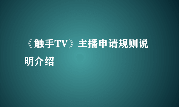 《触手TV》主播申请规则说明介绍