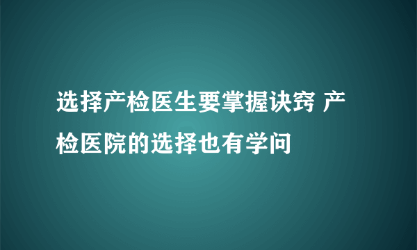 选择产检医生要掌握诀窍 产检医院的选择也有学问