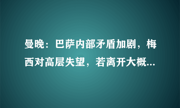 曼晚：巴萨内部矛盾加剧，梅西对高层失望，若离开大概率会去曼城！对此你怎么看？