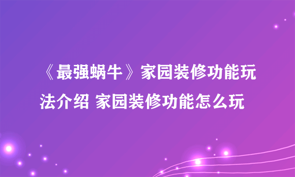 《最强蜗牛》家园装修功能玩法介绍 家园装修功能怎么玩