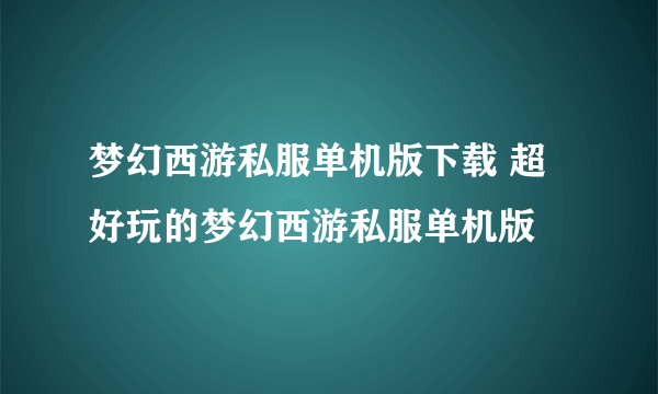 梦幻西游私服单机版下载 超好玩的梦幻西游私服单机版