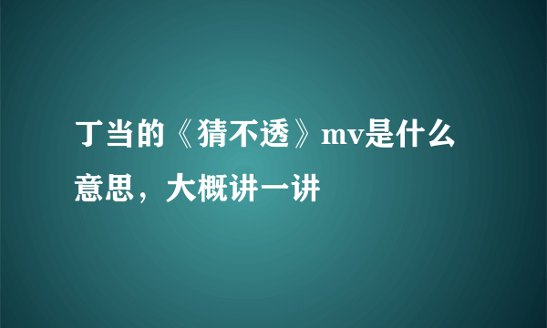 丁当的《猜不透》mv是什么意思，大概讲一讲