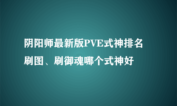 阴阳师最新版PVE式神排名 刷图、刷御魂哪个式神好