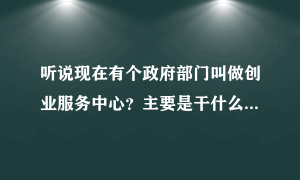 听说现在有个政府部门叫做创业服务中心？主要是干什么的？请问可有官网？