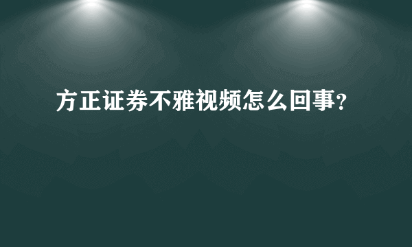 方正证券不雅视频怎么回事？