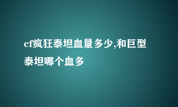 cf疯狂泰坦血量多少,和巨型泰坦哪个血多