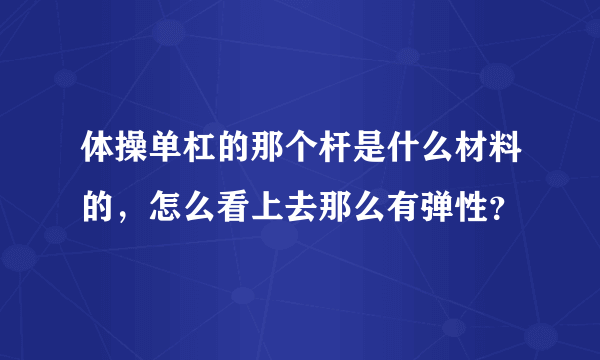 体操单杠的那个杆是什么材料的，怎么看上去那么有弹性？