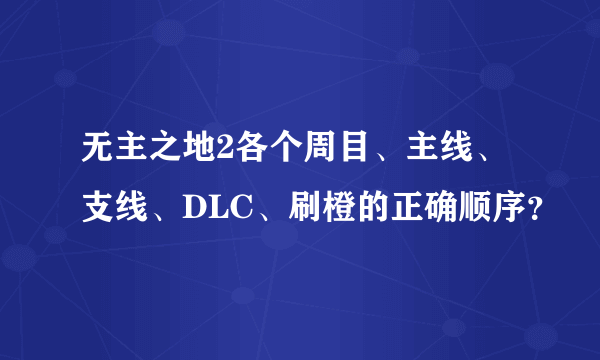 无主之地2各个周目、主线、支线、DLC、刷橙的正确顺序？