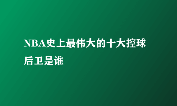 NBA史上最伟大的十大控球后卫是谁