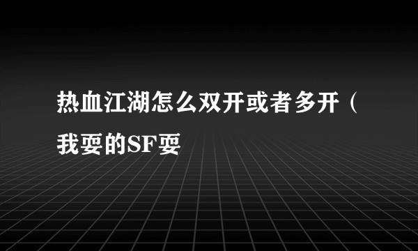 热血江湖怎么双开或者多开（我耍的SF耍