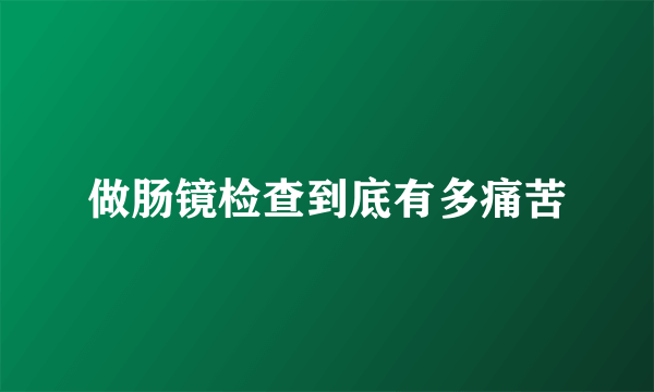 做肠镜检查到底有多痛苦