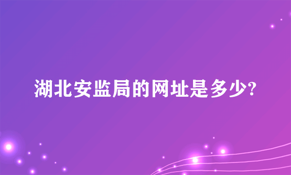 湖北安监局的网址是多少?