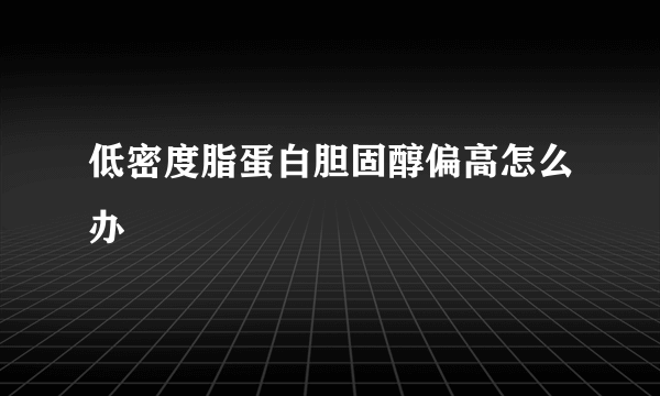 低密度脂蛋白胆固醇偏高怎么办