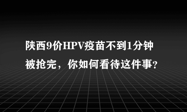 陕西9价HPV疫苗不到1分钟被抢完，你如何看待这件事？