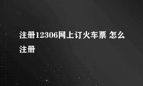 注册12306网上订火车票 怎么注册