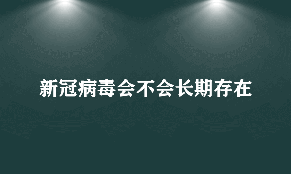 新冠病毒会不会长期存在