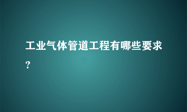 工业气体管道工程有哪些要求？