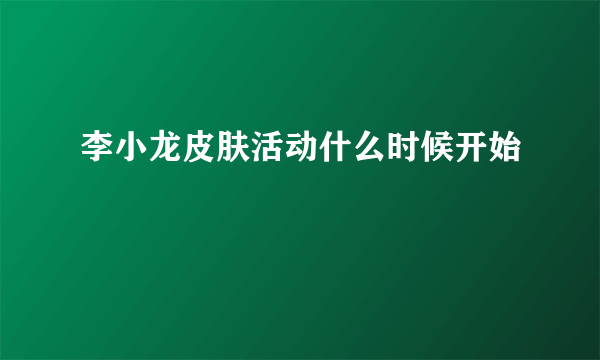 李小龙皮肤活动什么时候开始