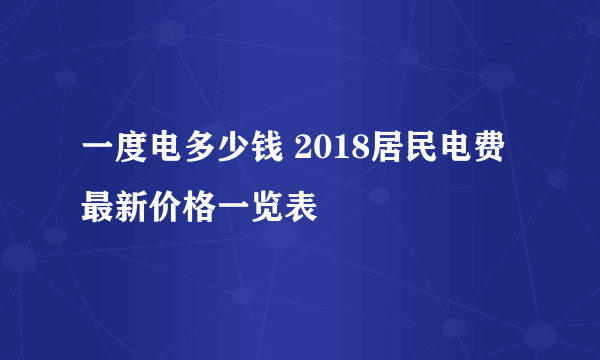 一度电多少钱 2018居民电费最新价格一览表