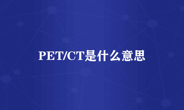 PET/CT是什么意思