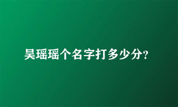 吴瑶瑶个名字打多少分？